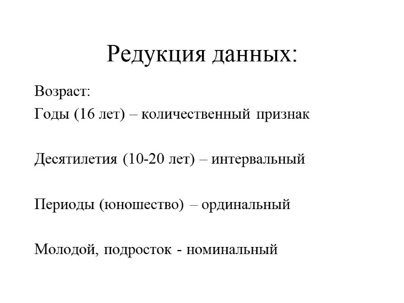 Редукция данных: Возраст: Годы (16 лет) – количественный признак  Десятилетия (10-20 лет) –
